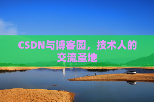 CSDN与博客园,技术人的交流圣地 CSDN与博客园,技术人的交流圣地